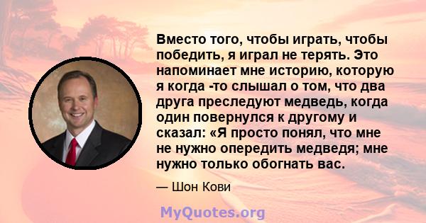 Вместо того, чтобы играть, чтобы победить, я играл не терять. Это напоминает мне историю, которую я когда -то слышал о том, что два друга преследуют медведь, когда один повернулся к другому и сказал: «Я просто понял,