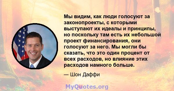 Мы видим, как люди голосуют за законопроекты, с которыми выступают их идеалы и принципы, но поскольку там есть их небольшой проект финансирования, они голосуют за него. Мы могли бы сказать, что это один процент от всех