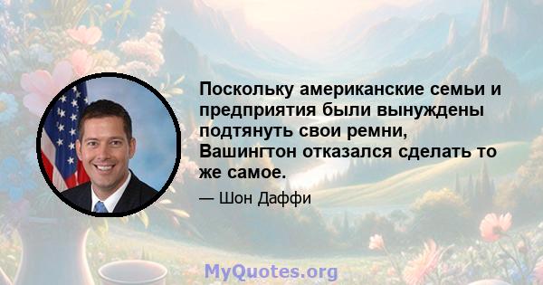 Поскольку американские семьи и предприятия были вынуждены подтянуть свои ремни, Вашингтон отказался сделать то же самое.