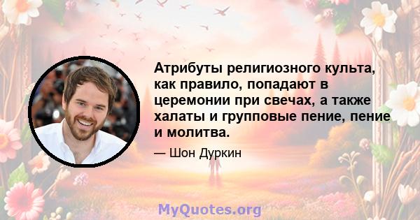 Атрибуты религиозного культа, как правило, попадают в церемонии при свечах, а также халаты и групповые пение, пение и молитва.