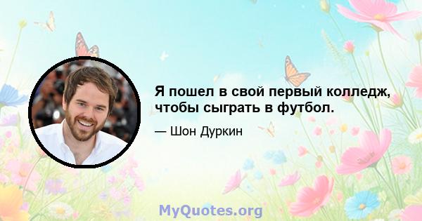 Я пошел в свой первый колледж, чтобы сыграть в футбол.