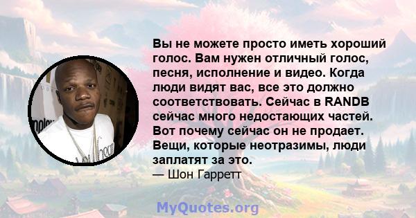 Вы не можете просто иметь хороший голос. Вам нужен отличный голос, песня, исполнение и видео. Когда люди видят вас, все это должно соответствовать. Сейчас в RANDB сейчас много недостающих частей. Вот почему сейчас он не 