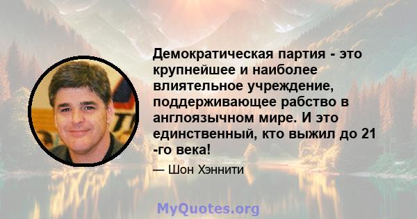 Демократическая партия - это крупнейшее и наиболее влиятельное учреждение, поддерживающее рабство в англоязычном мире. И это единственный, кто выжил до 21 -го века!