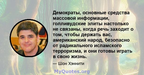 Демократы, основные средства массовой информации, голливудские элиты настолько не связаны, когда речь заходит о том, чтобы держать вас, американский народ, безопасно от радикального исламского терроризма, и они готовы