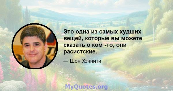 Это одна из самых худших вещей, которые вы можете сказать о ком -то, они расистские.