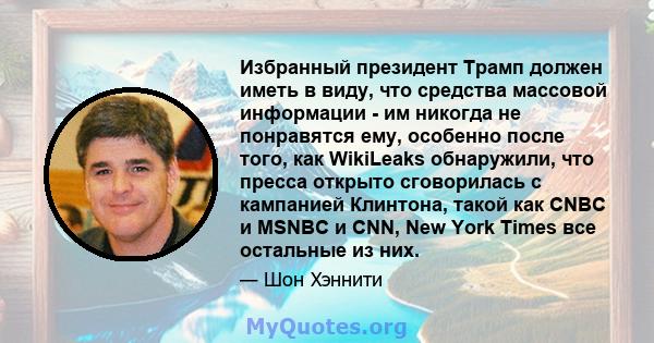 Избранный президент Трамп должен иметь в виду, что средства массовой информации - им никогда не понравятся ему, особенно после того, как WikiLeaks обнаружили, что пресса открыто сговорилась с кампанией Клинтона, такой