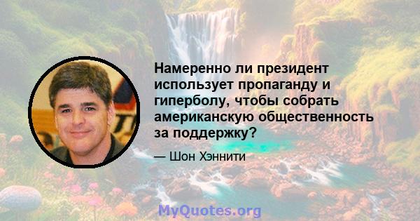 Намеренно ли президент использует пропаганду и гиперболу, чтобы собрать американскую общественность за поддержку?