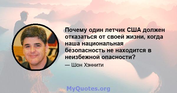 Почему один летчик США должен отказаться от своей жизни, когда наша национальная безопасность не находится в неизбежной опасности?