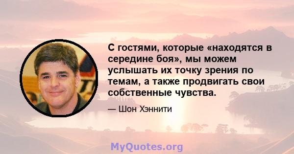 С гостями, которые «находятся в середине боя», мы можем услышать их точку зрения по темам, а также продвигать свои собственные чувства.