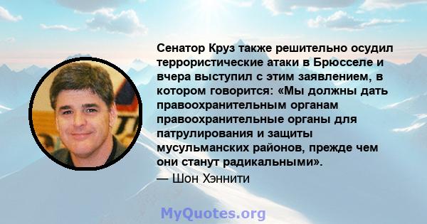 Сенатор Круз также решительно осудил террористические атаки в Брюсселе и вчера выступил с этим заявлением, в котором говорится: «Мы должны дать правоохранительным органам правоохранительные органы для патрулирования и