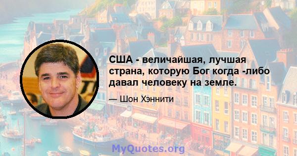 США - величайшая, лучшая страна, которую Бог когда -либо давал человеку на земле.