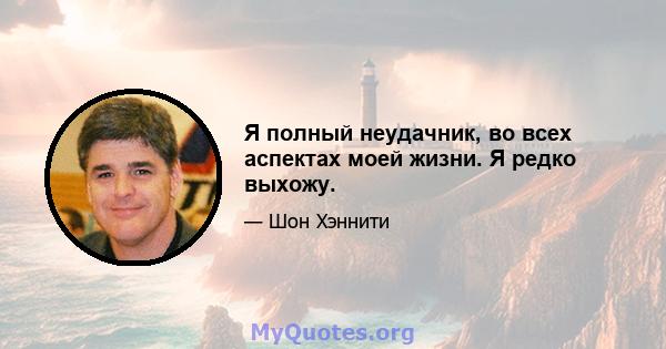 Я полный неудачник, во всех аспектах моей жизни. Я редко выхожу.