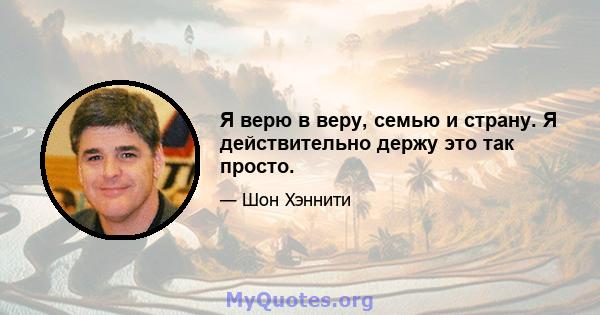 Я верю в веру, семью и страну. Я действительно держу это так просто.