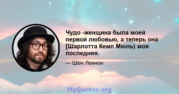 Чудо -женщина была моей первой любовью, а теперь она [Шарлотта Кемп Мюль) моя последняя.