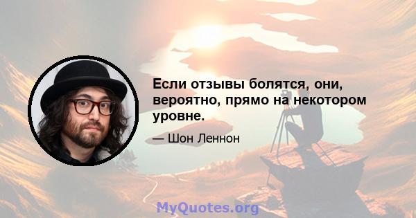 Если отзывы болятся, они, вероятно, прямо на некотором уровне.