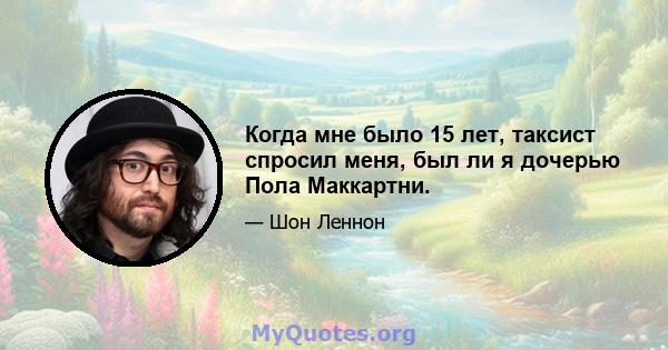 Когда мне было 15 лет, таксист спросил меня, был ли я дочерью Пола Маккартни.