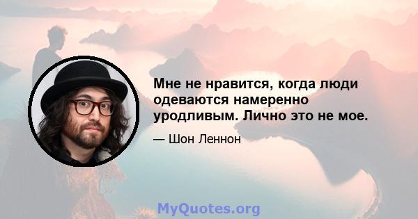 Мне не нравится, когда люди одеваются намеренно уродливым. Лично это не мое.