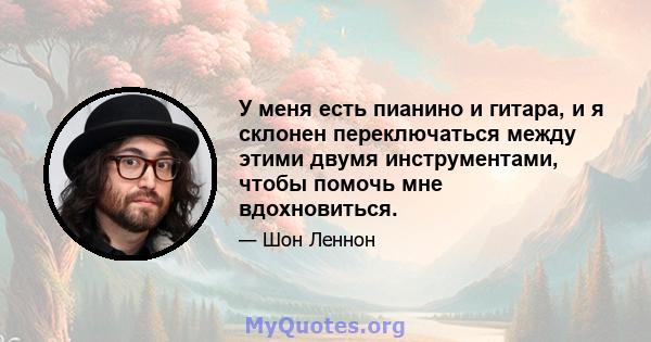 У меня есть пианино и гитара, и я склонен переключаться между этими двумя инструментами, чтобы помочь мне вдохновиться.