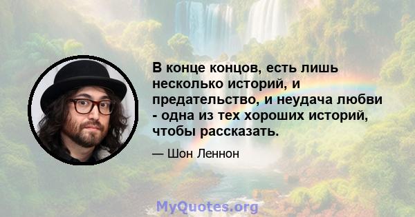 В конце концов, есть лишь несколько историй, и предательство, и неудача любви - одна из тех хороших историй, чтобы рассказать.