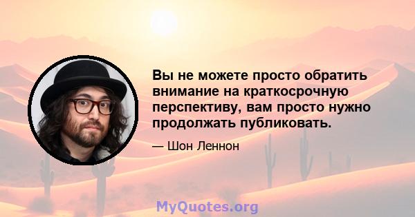 Вы не можете просто обратить внимание на краткосрочную перспективу, вам просто нужно продолжать публиковать.