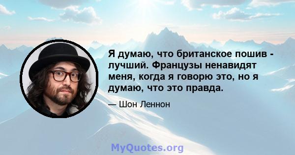 Я думаю, что британское пошив - лучший. Французы ненавидят меня, когда я говорю это, но я думаю, что это правда.