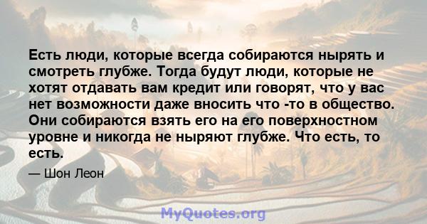 Есть люди, которые всегда собираются нырять и смотреть глубже. Тогда будут люди, которые не хотят отдавать вам кредит или говорят, что у вас нет возможности даже вносить что -то в общество. Они собираются взять его на