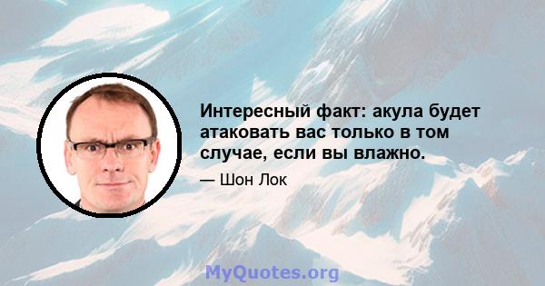 Интересный факт: акула будет атаковать вас только в том случае, если вы влажно.