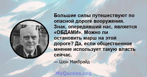 Большие силы путешествуют по опасной дороге вооружения. Знак, опередивший нас, является «ОБДАМИ». Можно ли остановить марш на этой дороге? Да, если общественное мнение использует такую ​​власть сейчас.