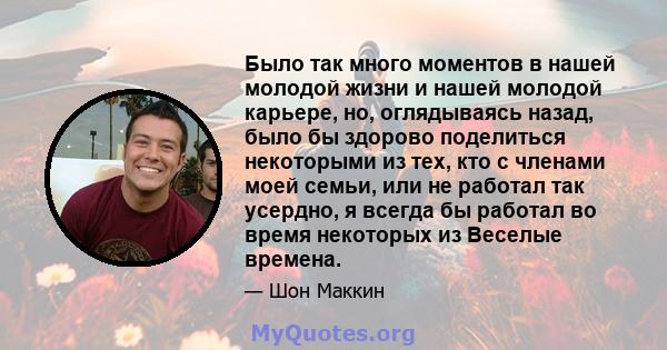 Было так много моментов в нашей молодой жизни и нашей молодой карьере, но, оглядываясь назад, было бы здорово поделиться некоторыми из тех, кто с членами моей семьи, или не работал так усердно, я всегда бы работал во