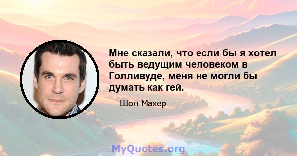 Мне сказали, что если бы я хотел быть ведущим человеком в Голливуде, меня не могли бы думать как гей.