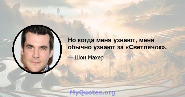 Но когда меня узнают, меня обычно узнают за «Светлячок».