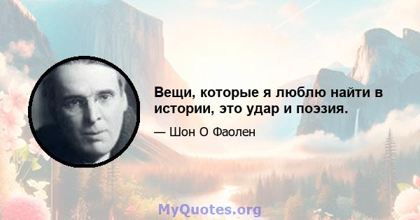 Вещи, которые я люблю найти в истории, это удар и поэзия.