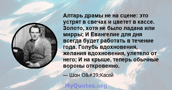 Алтарь драмы не на сцене: это устрят в свечах и цветет в кассе. Золото, хотя не было ладана или мирры; И Евангелие для дня всегда будет работать в течение года. Голубь вдохновения, желания вдохновения, улетело от него;