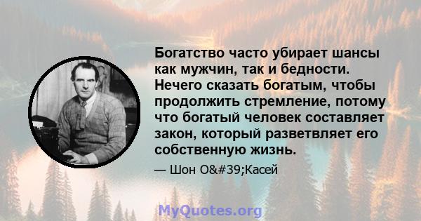 Богатство часто убирает шансы как мужчин, так и бедности. Нечего сказать богатым, чтобы продолжить стремление, потому что богатый человек составляет закон, который разветвляет его собственную жизнь.