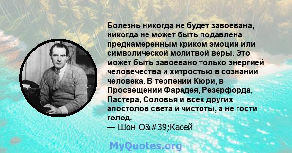 Болезнь никогда не будет завоевана, никогда не может быть подавлена ​​преднамеренным криком эмоции или символической молитвой веры. Это может быть завоевано только энергией человечества и хитростью в сознании человека.