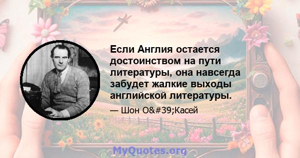 Если Англия остается достоинством на пути литературы, она навсегда забудет жалкие выходы английской литературы.