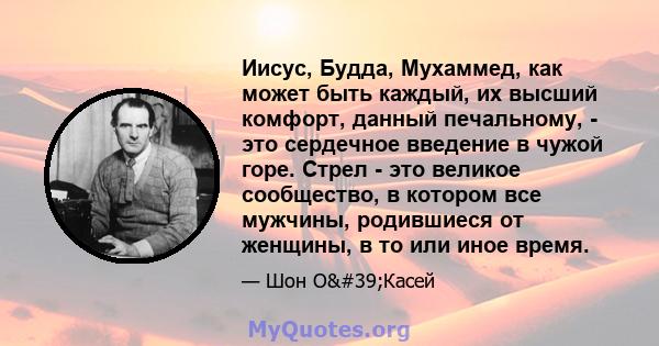 Иисус, Будда, Мухаммед, как может быть каждый, их высший комфорт, данный печальному, - это сердечное введение в чужой горе. Стрел - это великое сообщество, в котором все мужчины, родившиеся от женщины, в то или иное