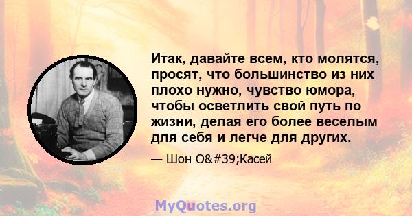 Итак, давайте всем, кто молятся, просят, что большинство из них плохо нужно, чувство юмора, чтобы осветлить свой путь по жизни, делая его более веселым для себя и легче для других.