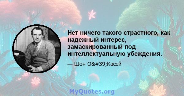 Нет ничего такого страстного, как надежный интерес, замаскированный под интеллектуальную убеждения.