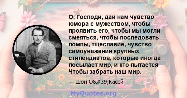 О, Господи, дай нам чувство юмора с мужеством, чтобы проявить его, чтобы мы могли смеяться, чтобы последовать помпы, тщеславие, чувство самоуважения крупных стипендиатов, которые иногда посылает мир, и кто пытается