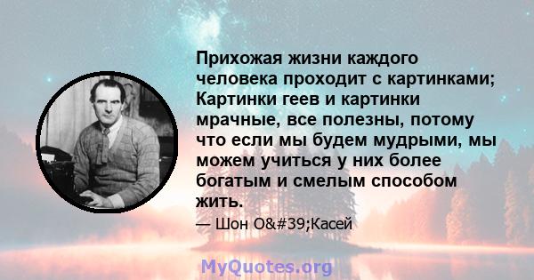 Прихожая жизни каждого человека проходит с картинками; Картинки геев и картинки мрачные, все полезны, потому что если мы будем мудрыми, мы можем учиться у них более богатым и смелым способом жить.