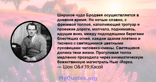 Широкое чудо Бродвея осуществляется в дневное время; Но ночью славно, с фрезевой толпой, наполняющей тротуар и проезжие дороги, молчала, поднимаясь, идущие вниз, между подходящими берегами блестящих огней, каждое здание 