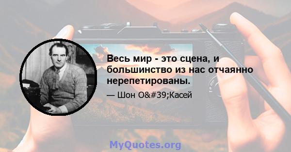 Весь мир - это сцена, и большинство из нас отчаянно нерепетированы.