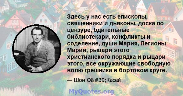 Здесь у нас есть епископы, священники и дьяконы, доска по цензуре, бдительные библиотекари, конфликты и соделение, души Мария, Легионы Марии, рыцари этого христианского порядка и рыцари этого, все окружающие свободную