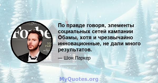 По правде говоря, элементы социальных сетей кампании Обамы, хотя и чрезвычайно инновационные, не дали много результатов.