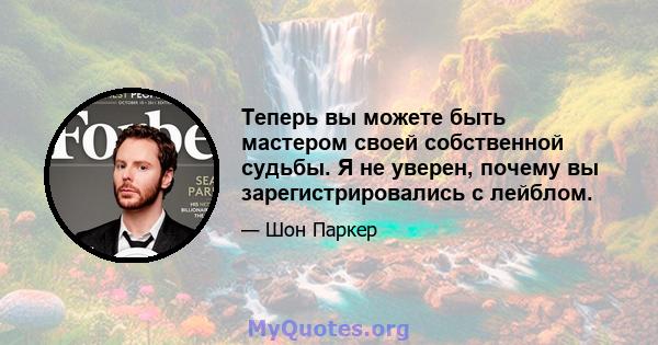 Теперь вы можете быть мастером своей собственной судьбы. Я не уверен, почему вы зарегистрировались с лейблом.