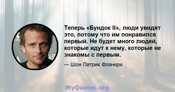 Теперь «Бундок II», люди увидят это, потому что им понравился первый. Не будет много людей, которые идут к нему, которые не знакомы с первым.