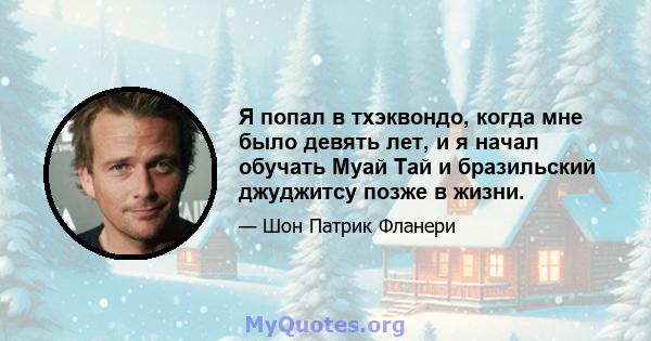 Я попал в тхэквондо, когда мне было девять лет, и я начал обучать Муай Тай и бразильский джуджитсу позже в жизни.