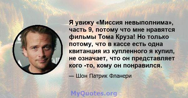 Я увижу «Миссия невыполнима», часть 9, потому что мне нравятся фильмы Тома Круза! Но только потому, что в кассе есть одна квитанция из купленного я купил, не означает, что он представляет кого -то, кому он понравился.