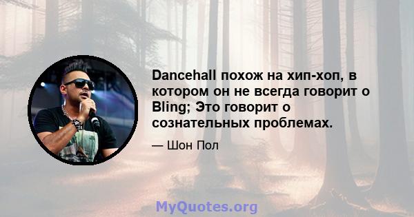 Dancehall похож на хип-хоп, в котором он не всегда говорит о Bling; Это говорит о сознательных проблемах.